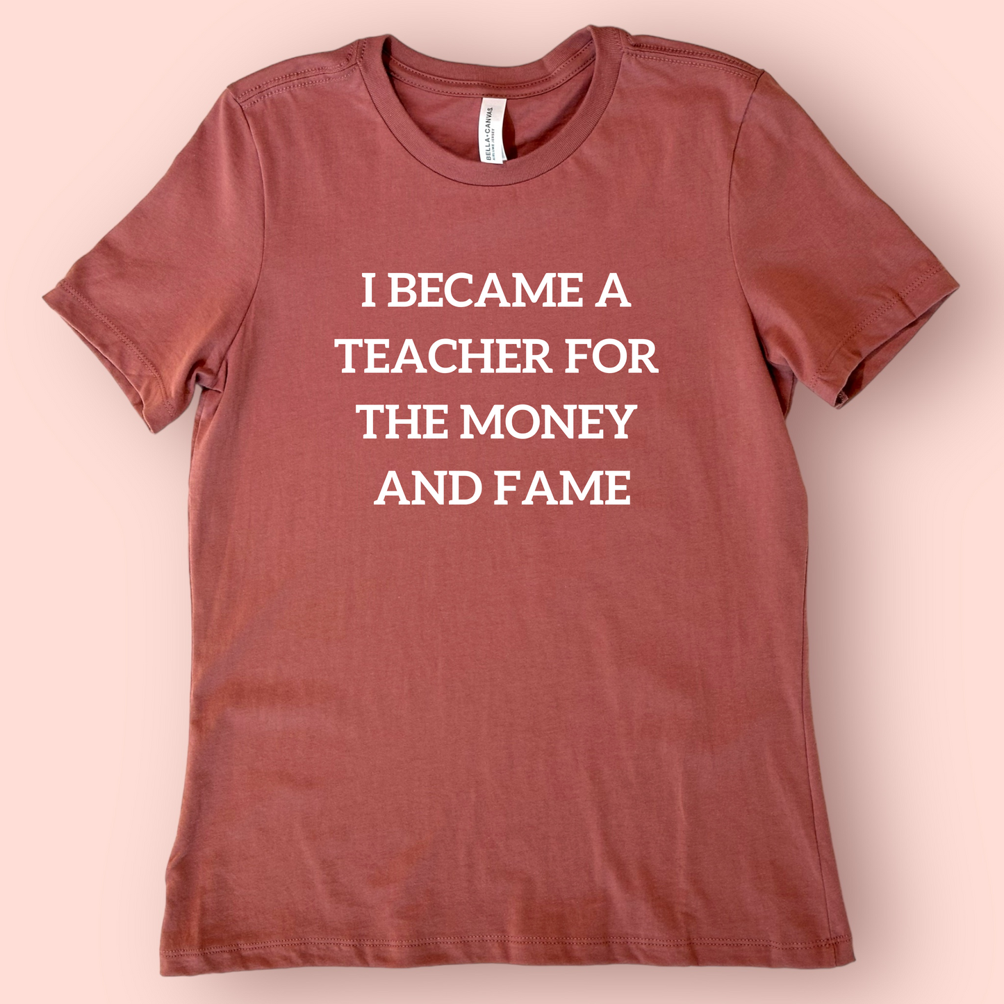 I became a teacher for the money and fame shirt