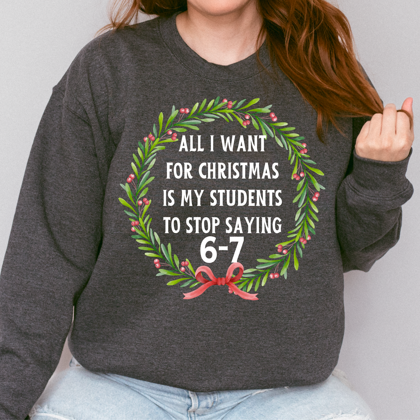 All I Want for Christmas Is My Students to Stop Saying 6-7 Sweatshirt – Funny Teacher Holiday Sweater