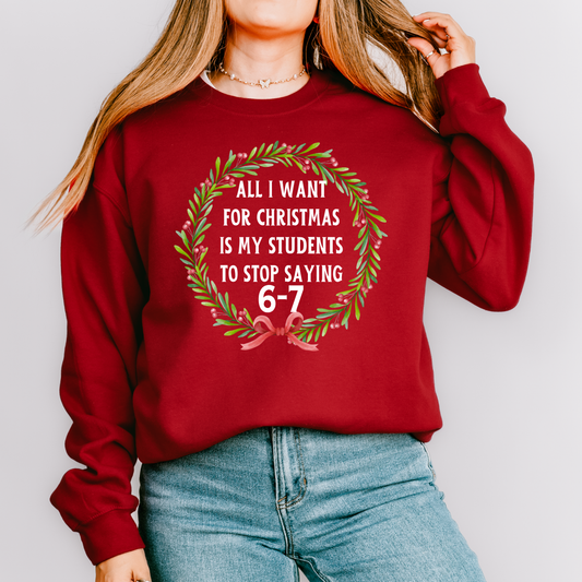 All I Want for Christmas Is My Students to Stop Saying 6-7 Sweatshirt – Funny Teacher Holiday Sweater