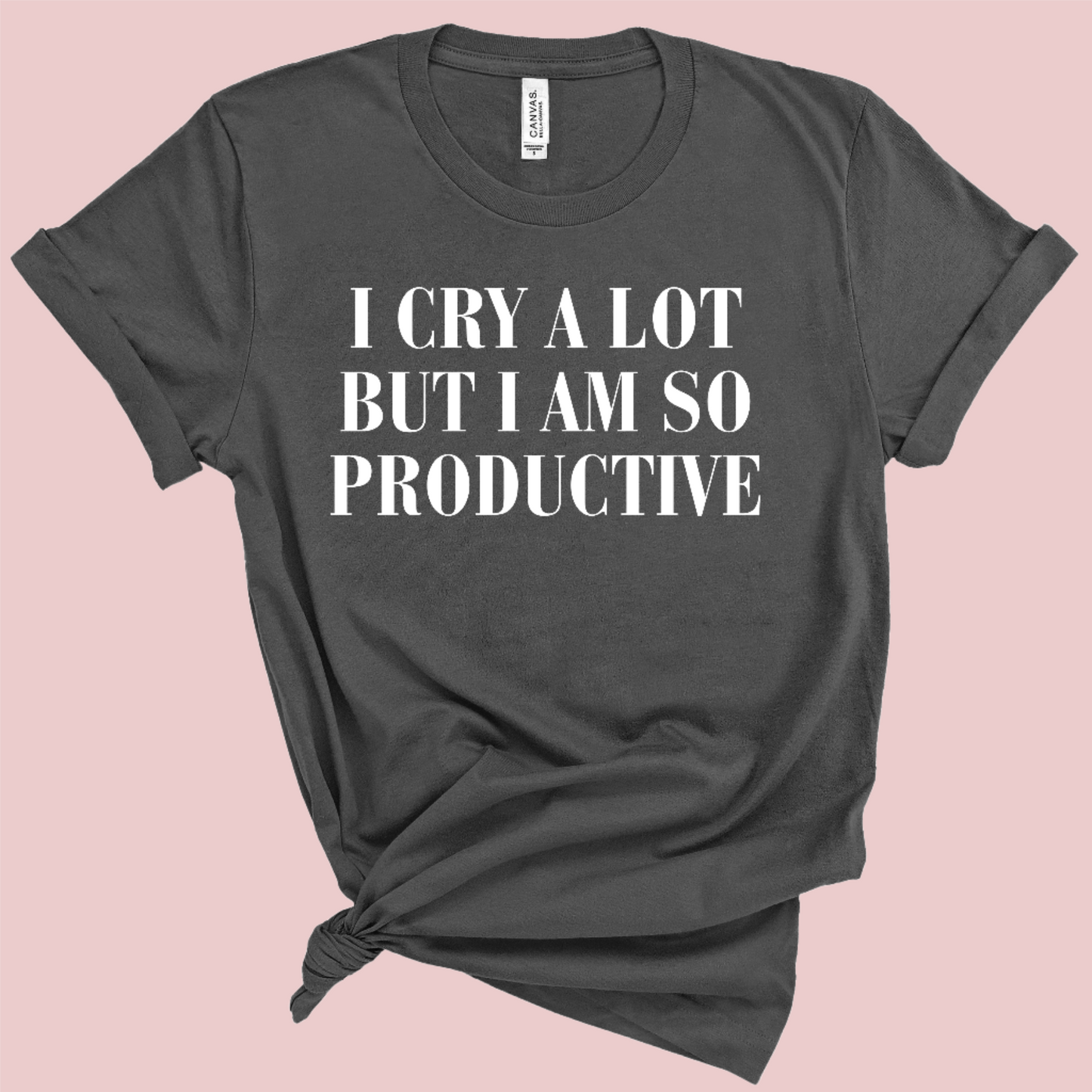 I Cry A Lot But I Am So Productive Shirt