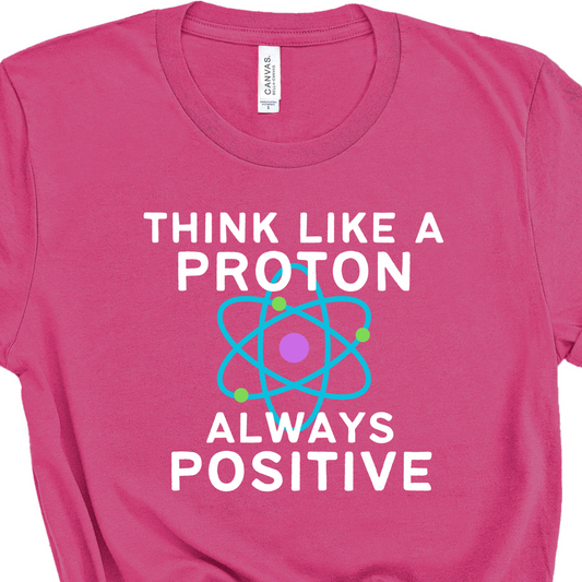 Think Like a Proton Always Positive Science Teacher T-Shirt